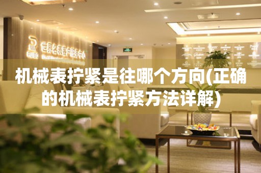 機械表擰緊是往哪個方向(正確的機械表擰緊方法詳解)