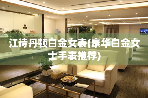 江詩丹頓白金女表(豪華白金女士手表推薦)