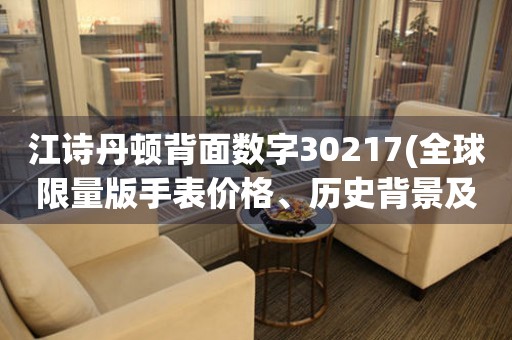 江詩丹頓背面數(shù)字30217(全球限量版手表價格、歷史背景及購買攻略)