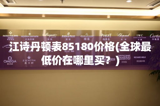 江詩丹頓表85180價格(全球最低價在哪里買？)