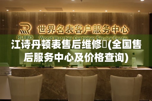 江詩丹頓表售后維修犝(全國售后服務(wù)中心及價格查詢)
