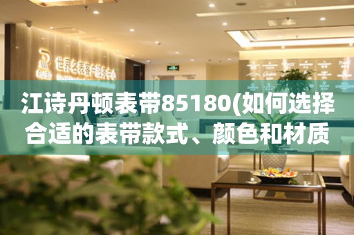 江詩丹頓表帶85180(如何選擇合適的表帶款式、顏色和材質(zhì))