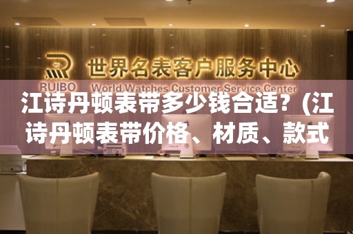 江詩丹頓表帶多少錢合適？(江詩丹頓表帶價格、材質(zhì)、款式詳解)