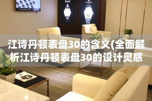 江詩丹頓表盤30的含義(全面解析江詩丹頓表盤30的設計靈感與技術創(chuàng)新)