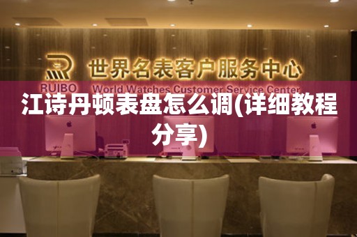 江詩丹頓表盤怎么調(詳細教程分享)