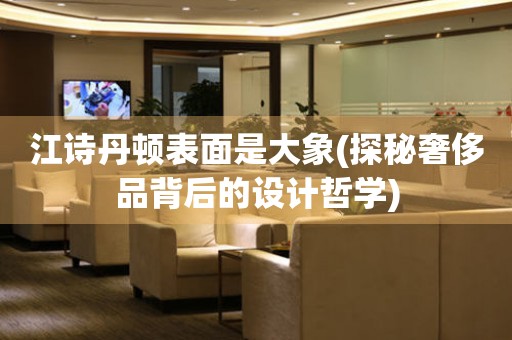 江詩丹頓表面是大象(探秘奢侈品背后的設計哲學)