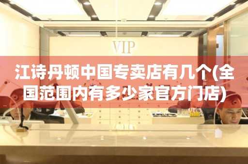 江詩丹頓中國專賣店有幾個(全國范圍內有多少家官方門店)