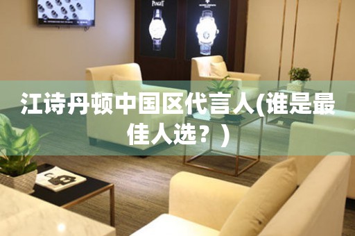 江詩丹頓中國區(qū)代言人(誰是最佳人選？)