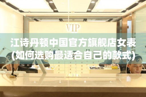 江詩丹頓中國官方旗艦店女表(如何選購最適合自己的款式)