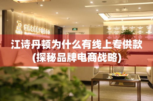 江詩丹頓為什么有線上專供款(探秘品牌電商戰(zhàn)略)