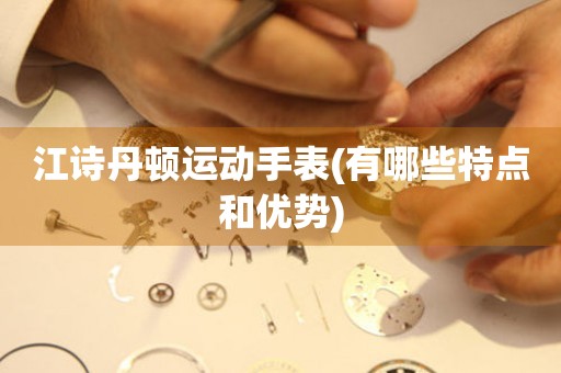 江詩丹頓運動手表(有哪些特點和優(yōu)勢)