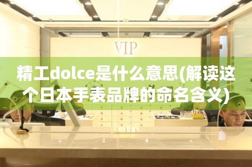 精工dolce是什么意思(解讀這個(gè)日本手表品牌的命名含義)