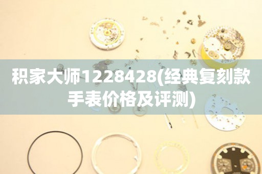 積家大師1228428(經(jīng)典復(fù)刻款手表價(jià)格及評(píng)測(cè))