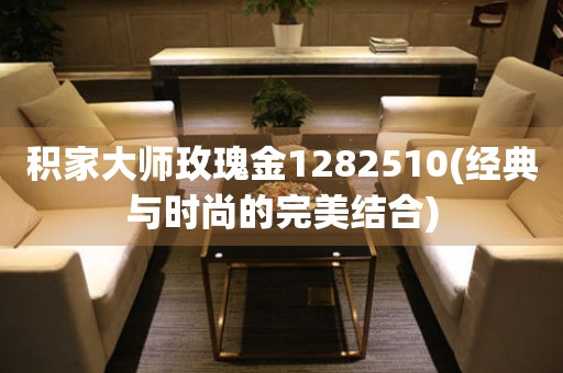 積家大師玫瑰金1282510(經(jīng)典與時尚的完美結(jié)合)