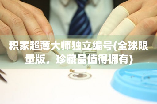 積家超薄大師獨立編號(全球限量版，珍藏品值得擁有)