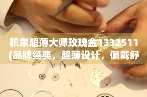 積家超薄大師玫瑰金1332511(品牌經(jīng)典，超薄設(shè)計，佩戴舒適)