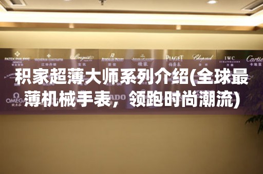 積家超薄大師系列介紹(全球最薄機械手表，領(lǐng)跑時尚潮流)