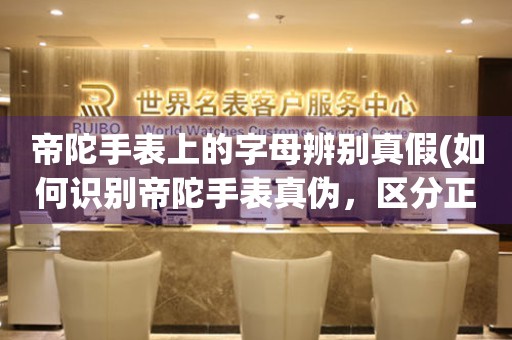 帝陀手表上的字母辨別真假(如何識(shí)別帝陀手表真?zhèn)危瑓^(qū)分正品與山寨)。