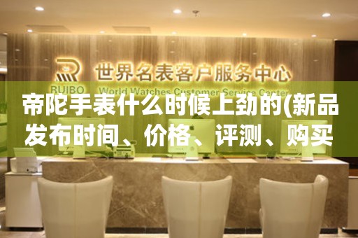 帝陀手表什么時(shí)候上勁的(新品發(fā)布時(shí)間、價(jià)格、評(píng)測(cè)、購(gòu)買攻略)。