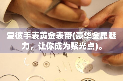 愛彼手表黃金表帶(豪華金屬魅力，讓你成為聚光點)。