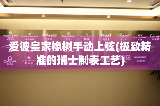 愛彼皇家橡樹手動上弦(極致精準(zhǔn)的瑞士制表工藝)