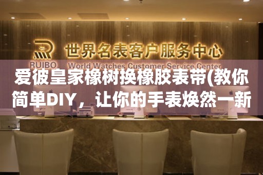愛彼皇家橡樹換橡膠表帶(教你簡單DIY，讓你的手表煥然一新)