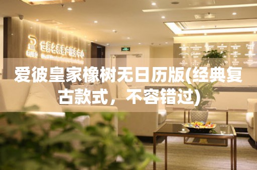 愛彼皇家橡樹無日歷版(經(jīng)典復(fù)古款式，不容錯過)