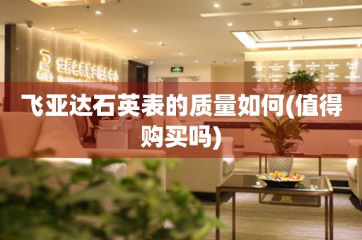 飛亞達(dá)石英表的質(zhì)量如何(值得購買嗎)