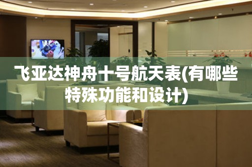 飛亞達(dá)神舟十號航天表(有哪些特殊功能和設(shè)計(jì))