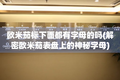歐米茄標(biāo)下面都有字母的嗎(解密歐米茄表盤上的神秘字母)