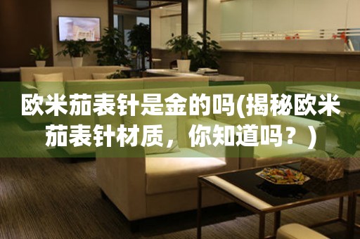 歐米茄表針是金的嗎(揭秘歐米茄表針材質(zhì)，你知道嗎？)