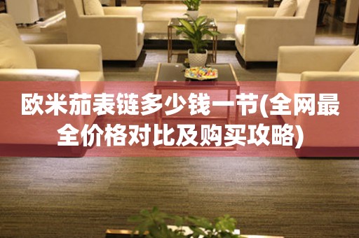 歐米茄表鏈多少錢一節(jié)(全網(wǎng)最全價(jià)格對比及購買攻略)