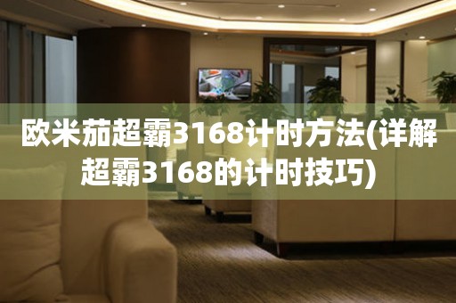 歐米茄超霸3168計(jì)時(shí)方法(詳解超霸3168的計(jì)時(shí)技巧)