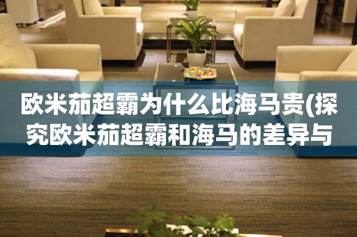 歐米茄超霸為什么比海馬貴(探究歐米茄超霸和海馬的差異與價值)