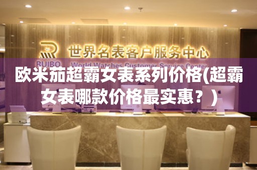 歐米茄超霸女表系列價格(超霸女表哪款價格最實惠？)