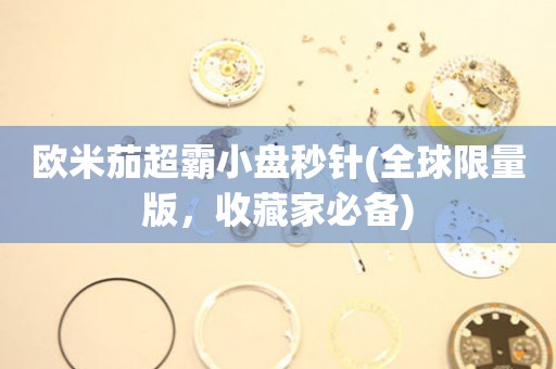 歐米茄超霸小盤秒針(全球限量版，收藏家必備)