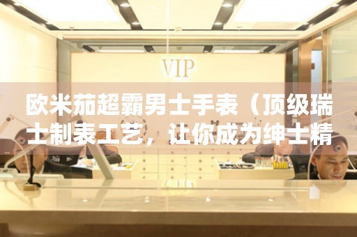 歐米茄超霸男士手表（頂級(jí)瑞士制表工藝，讓你成為紳士精英的首選）