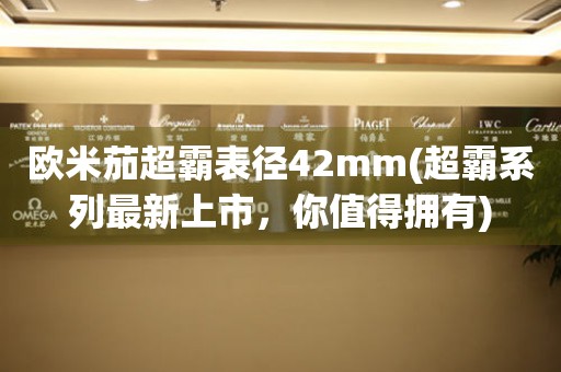 歐米茄超霸表徑42mm(超霸系列最新上市，你值得擁有)