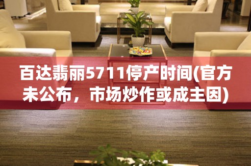 百達(dá)翡麗5711停產(chǎn)時(shí)間(官方未公布，市場炒作或成主因)