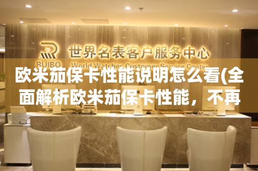 歐米茄?？ㄐ阅苷f明怎么看(全面解析歐米茄保卡性能，不再為選表犯愁)