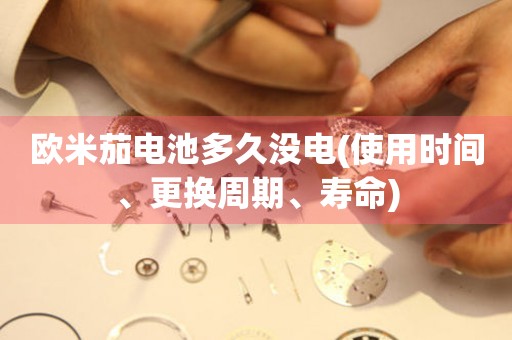 歐米茄電池多久沒電(使用時間、更換周期、壽命)
