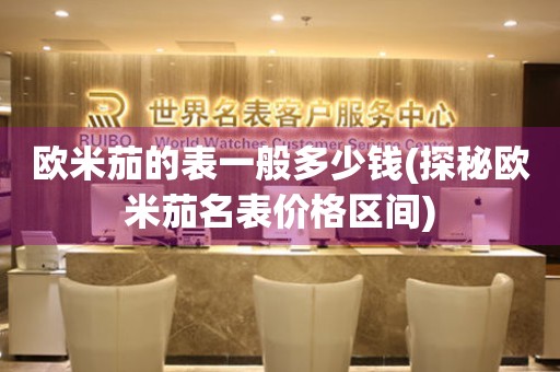 歐米茄的表一般多少錢(探秘歐米茄名表價格區(qū)間)