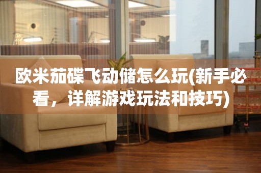 歐米茄碟飛動儲怎么玩(新手必看，詳解游戲玩法和技巧)