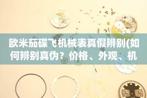 歐米茄碟飛機(jī)械表真假辨別(如何辨別真?zhèn)?？價格、外觀、機(jī)芯全解析)