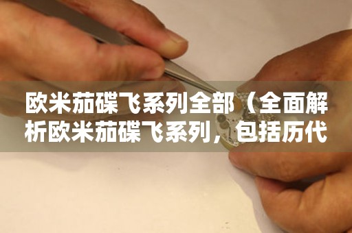 歐米茄碟飛系列全部（全面解析歐米茄碟飛系列，包括歷代經(jīng)典款式和最新推薦）