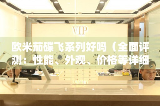 歐米茄碟飛系列好嗎（全面評測：性能、外觀、價格等詳細(xì)解析）