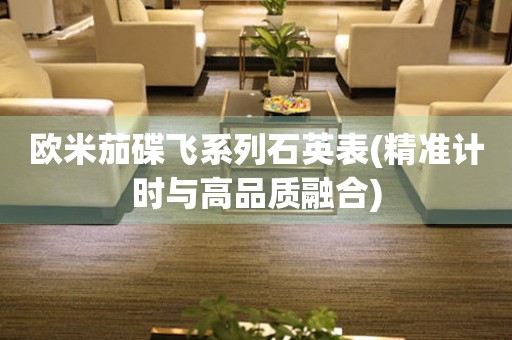 歐米茄碟飛系列石英表(精準(zhǔn)計時與高品質(zhì)融合)