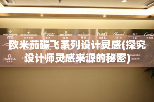 歐米茄碟飛系列設(shè)計靈感(探究設(shè)計師靈感來源的秘密)