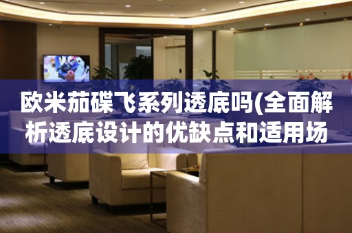 歐米茄碟飛系列透底嗎(全面解析透底設(shè)計的優(yōu)缺點和適用場景)