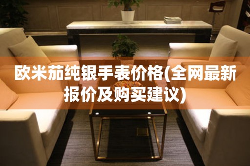 歐米茄純銀手表價(jià)格(全網(wǎng)最新報(bào)價(jià)及購買建議)